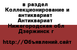  в раздел : Коллекционирование и антиквариат » Антиквариат . Нижегородская обл.,Дзержинск г.